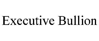 EXECUTIVE BULLION