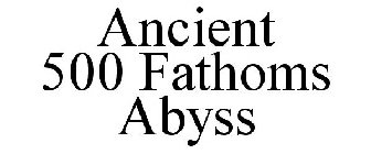 ANCIENT 500 FATHOMS ABYSS