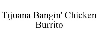 TIJUANA BANGIN' CHICKEN BURRITO