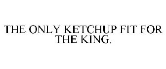 THE ONLY KETCHUP FIT FOR THE KING.