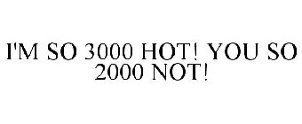 I'M SO 3000 HOT! YOU SO 2000 NOT!