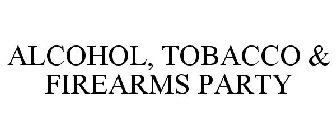 ALCOHOL, TOBACCO & FIREARMS PARTY