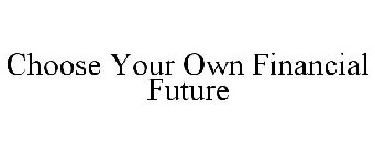 CHOOSE YOUR OWN FINANCIAL FUTURE