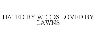 HATED BY WEEDS LOVED BY LAWNS