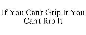IF YOU CAN'T GRIP IT YOU CAN'T RIP IT
