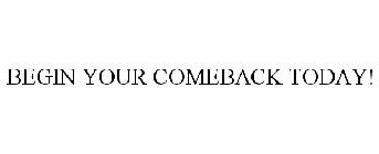 BEGIN YOUR COMEBACK TODAY!