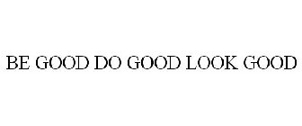 BE GOOD DO GOOD LOOK GOOD