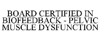 BOARD CERTIFIED IN BIOFEEDBACK - PELVIC MUSCLE DYSFUNCTION