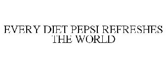 EVERY DIET PEPSI REFRESHES THE WORLD