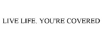 LIVE LIFE. YOU'RE COVERED