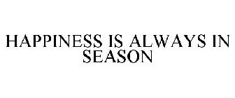 HAPPINESS IS ALWAYS IN SEASON