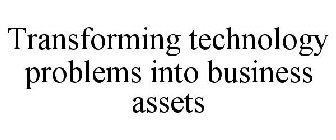TRANSFORMING TECHNOLOGY PROBLEMS INTO BUSINESS ASSETS