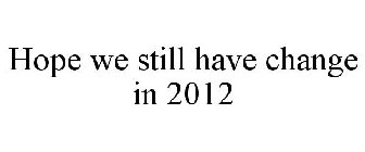 HOPE WE STILL HAVE CHANGE IN 2012