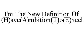 I'M THE NEW DEFINITION OF (H)AVE(A)MBITION(T)O(E)XCEL