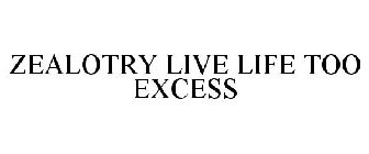 ZEALOTRY LIVE LIFE TOO EXCESS