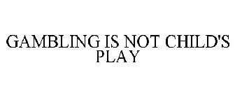 GAMBLING IS NOT CHILD'S PLAY