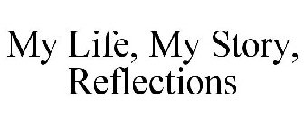 MY LIFE, MY STORY, REFLECTIONS