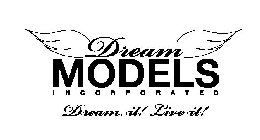 DREAM MODELS INCORPORATED DREAM IT! LIVE IT!