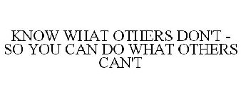 KNOW WHAT OTHERS DON'T - SO YOU CAN DO WHAT OTHERS CAN'T