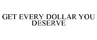 GET EVERY DOLLAR YOU DESERVE