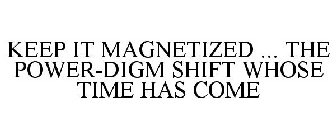 KEEP IT MAGNETIZED ... THE POWER-DIGM SHIFT WHOSE TIME HAS COME