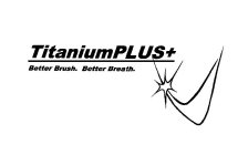 TITANIUMPLUS+ BETTER BRUSH BETTER BREATH