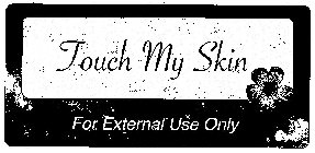 TOUCH MY SKIN FOR EXTERNAL USE ONLY