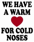 WE HAVE A WARM HEART FOR COLD NOSES