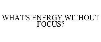 WHAT'S ENERGY WITHOUT FOCUS?