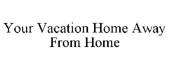 YOUR VACATION HOME AWAY FROM HOME