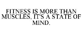 FITNESS IS MORE THAN MUSCLES, IT'S A STATE OF MIND.