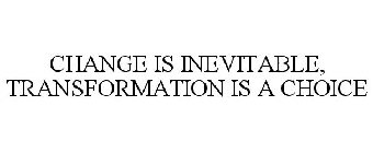 CHANGE IS INEVITABLE, TRANSFORMATION IS A CHOICE