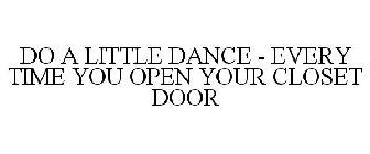 DO A LITTLE DANCE - EVERY TIME YOU OPEN YOUR CLOSET DOOR