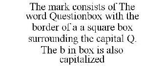 THE MARK CONSISTS OF THE WORD QUESTIONBOX WITH THE BORDER OF A A SQUARE BOX SURROUNDING THE CAPITAL Q. THE B IN BOX IS ALSO CAPITALIZED