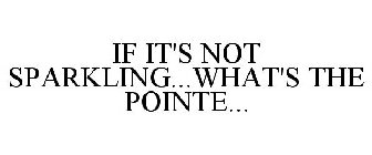 IF IT'S NOT SPARKLING...WHAT'S THE POINTE...