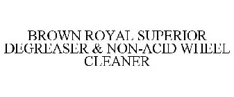 BROWN ROYAL SUPERIOR DEGREASER & NON-ACID WHEEL CLEANER