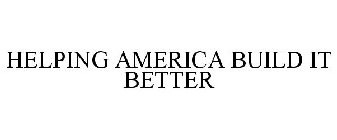 HELPING AMERICA BUILD IT BETTER