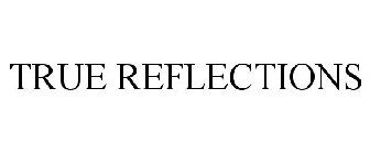 TRUE REFLECTIONS