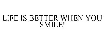 LIFE IS BETTER WHEN YOU SMILE!