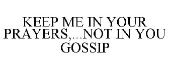 KEEP ME IN YOUR PRAYERS,...NOT IN YOU GOSSIP