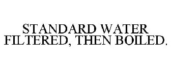 STANDARD WATER FILTERED, THEN BOILED.