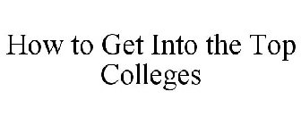 HOW TO GET INTO THE TOP COLLEGES