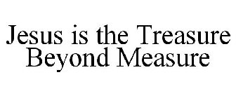 JESUS IS THE TREASURE BEYOND MEASURE