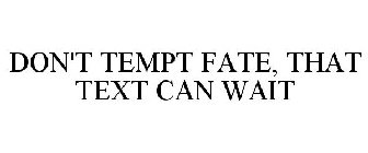 DON'T TEMPT FATE, THAT TEXT CAN WAIT