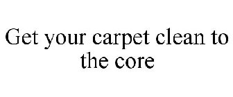 GET YOUR CARPET CLEAN TO THE CORE