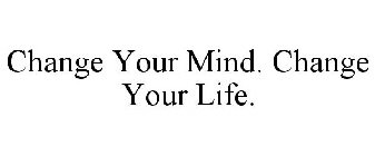 CHANGE YOUR MIND. CHANGE YOUR LIFE.