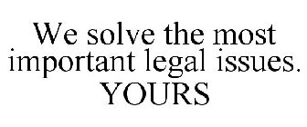 WE SOLVE THE MOST IMPORTANT LEGAL ISSUES. YOURS