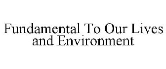 FUNDAMENTAL TO OUR LIVES AND ENVIRONMENT