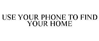 USE YOUR PHONE TO FIND YOUR HOME