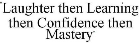 LAUGHTER THEN LEARNING THEN CONFIDENCE THEN MASTERY.